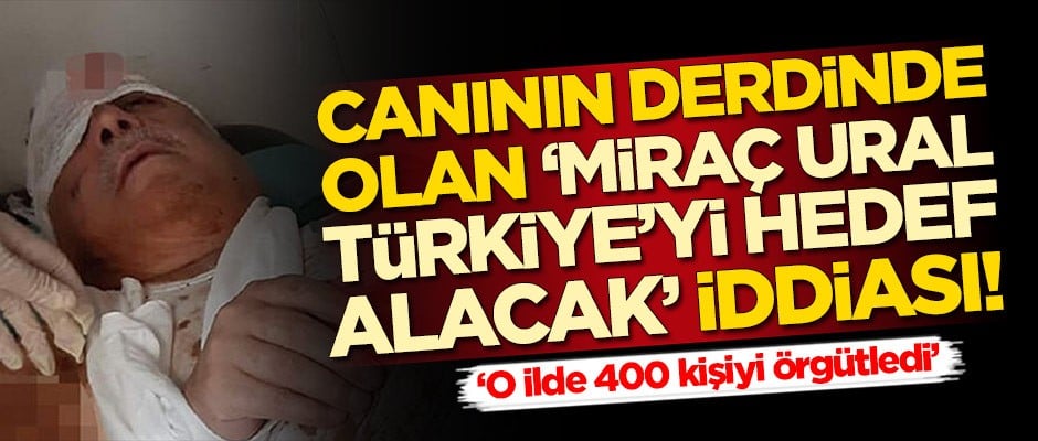 Canının derdinde olan 'Miraç Ural Türkiye'yi hedef alacak' iddiası!