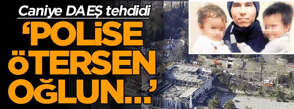 Caniye DAEŞ tehdidi: Polise ötersen oğlun…