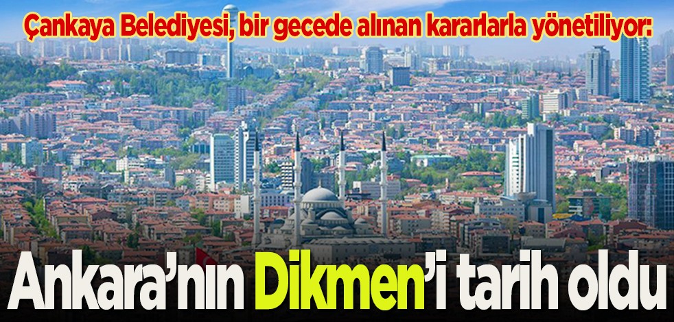Çankaya Belediyesi, bir gecede alınan kararlarla yönetiliyor: Ankara’nın Dikmen’i tarih oldu