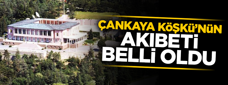 Çankaya Köşkü aktif olarak kullanılacak