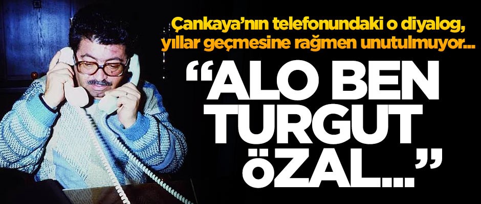 Çankaya'nın telefonundaki o diyalog, yıllar geçmesine rağmen unutulmuyor... 'Alo ben Turgut Özal...'