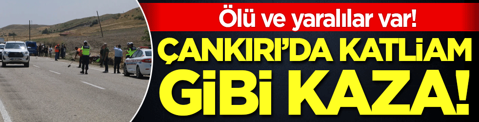Çankırı'da katliam gibi kaza: Ölü ve yaralılar var!