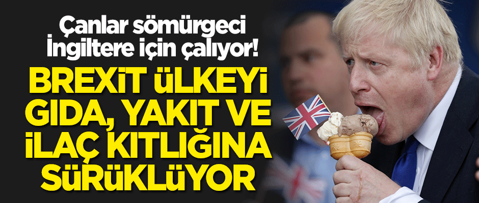 Çanlar sömürgeci İngiltere için çalıyor! Brexit ülkeyi gıda, yakıt ve ilaç kıtlığına sürüklüyor