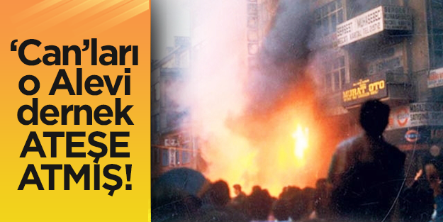 ‘Can’ları o Alevi dernek ATEŞE ATMIŞ!