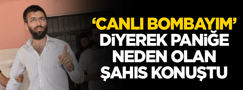 Canlı bomba paniğine neden olan şahıs konuştu