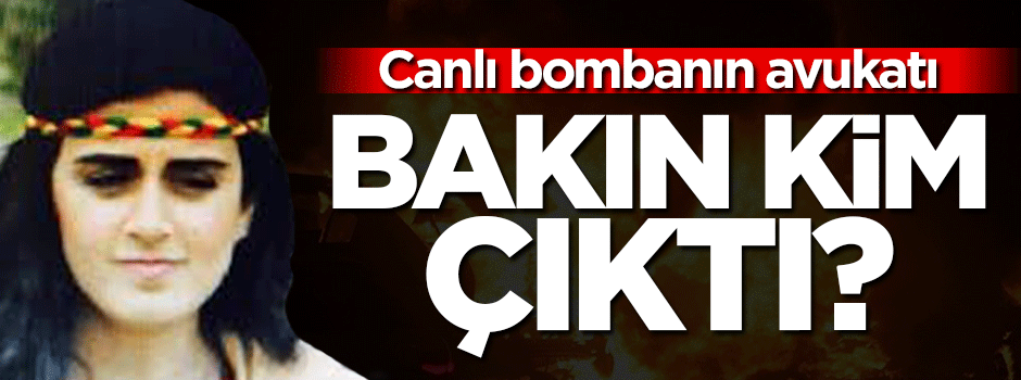 Canlı bombanın avukatı bakın kim çıktı?