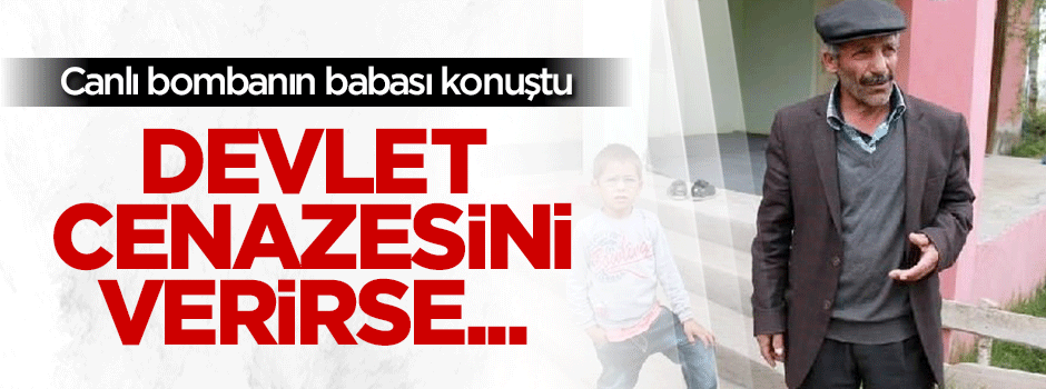 Canlı bombanın babası konuştu