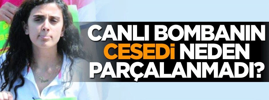Canlı bombanın cesedi neden parçalanmadı?