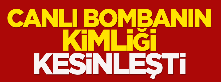 Canlı bombanın kimliği kesinleşti!
