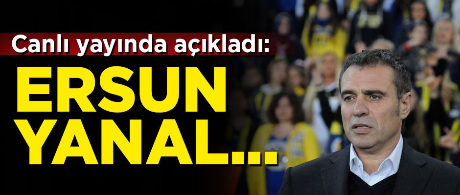 Canlı yayında açıkladı! 'Ersun Yanal, Fenerbahçe'yi...'