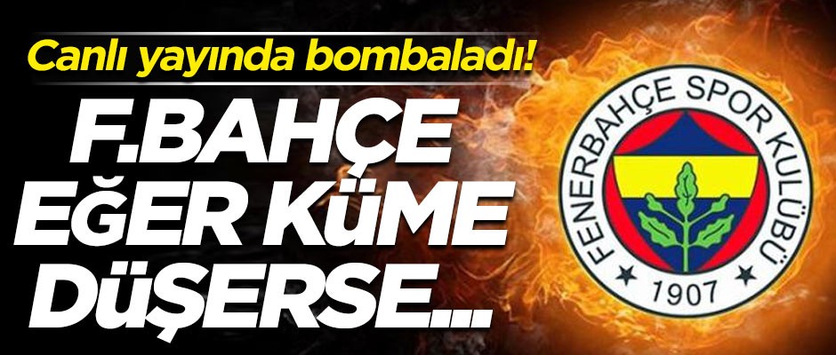 Canlı yayında bombaladı! 'Eğer Fenerbahçe küme düşerse...'