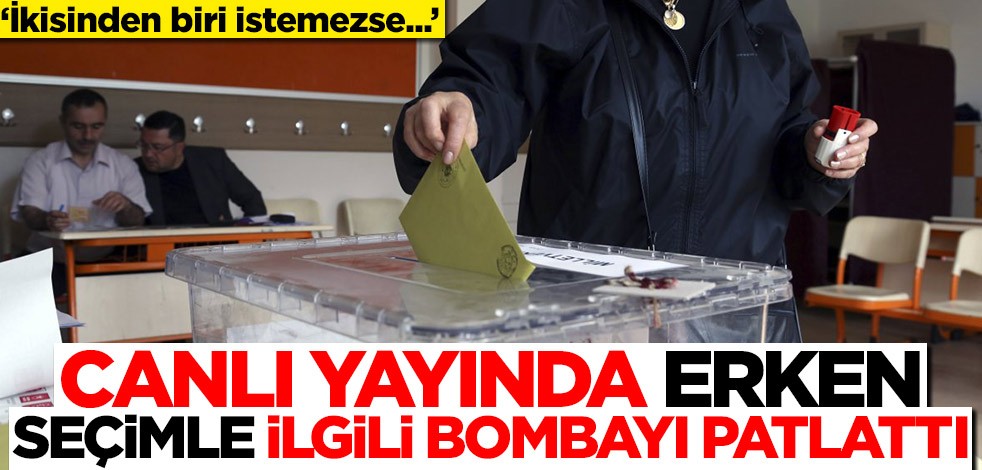 Canlı yayında erken seçimle ilgili bombayı patlattı! 'İkisinden biri istemezse...'