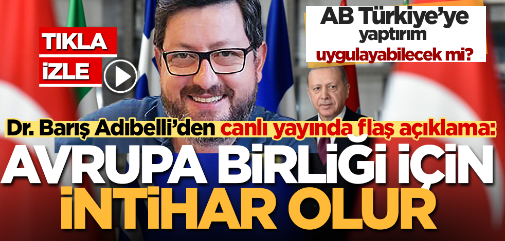 Canlı yayında flaş açıklamalarda bulunan Dr. Barış Adıbelli: AB Türkiye’ye sert bir yaptırım kararı alırsa bu onlar için intihar olur