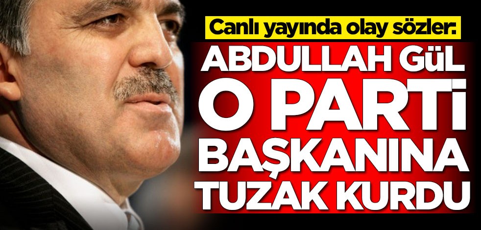 Canlı yayında olay sözler: Abdullah Gül o partinin genel başkanına tuzak kurdu