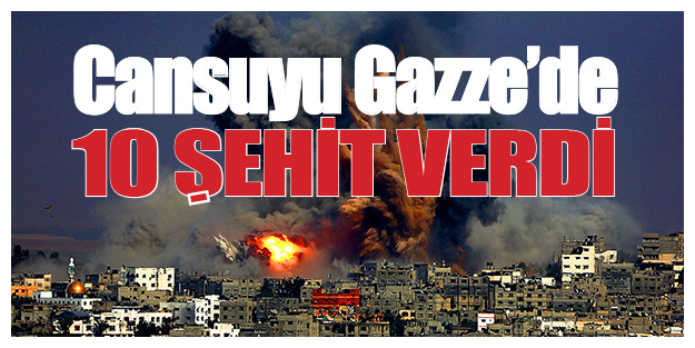 Cansuyu Gazze’de 10 Sehit verdi