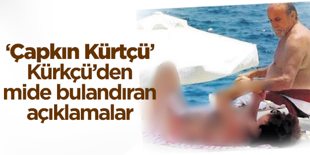 'Çapkın Kürtçü' Kürkçü'den mide bulandıran açıklamalar