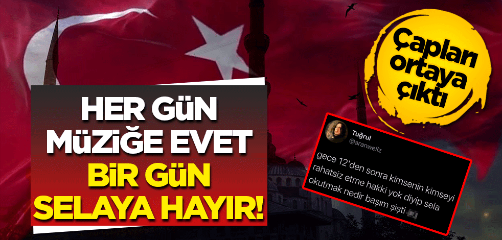 Çapları ortaya çıktı! Her gün müziğe evet bir gün selaya hayır