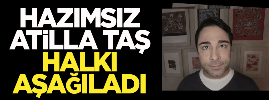 Çapulcu Atilla Taş, halkı aşağıladı