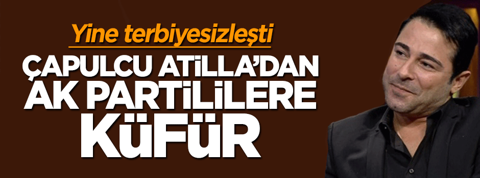 Çapulcu Atilla'dan AK Partililere küfür