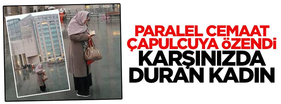 Çapulcunun 'duran adam'ından sonra, cemaatin duran 'kadın'ı da çıktı