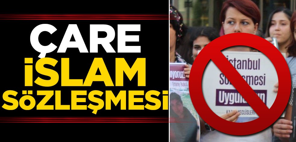 Çare İslâm sözleşmesi! Aileyi ve toplumu ifsad eden İstanbul sözleşmesi feshedilsin