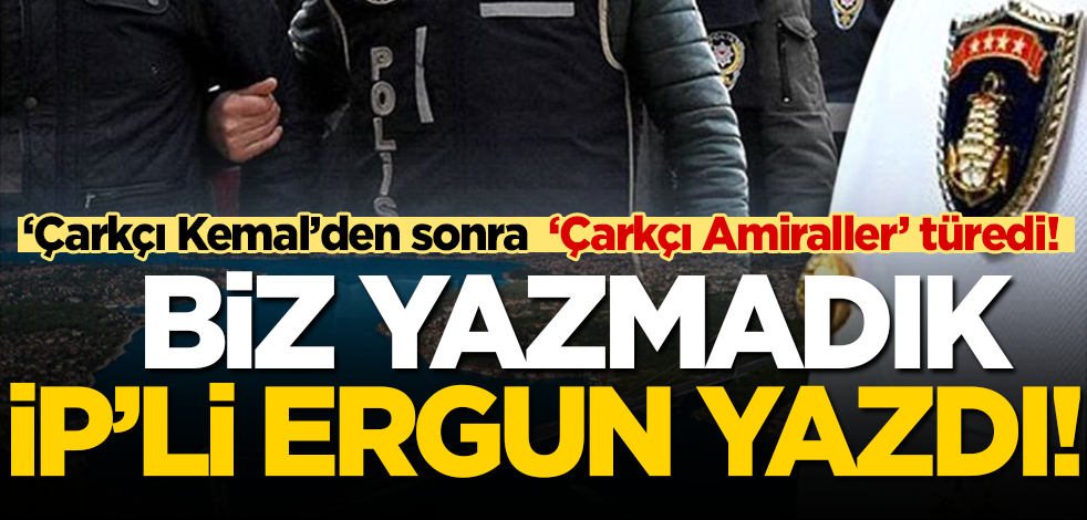  Çarkçı Kemal’den sonra ‘Çarkçı amiraller’ türedi! Koca koca amiraller çark etti: Biz yazmadık İP’li Ergun yazdı!