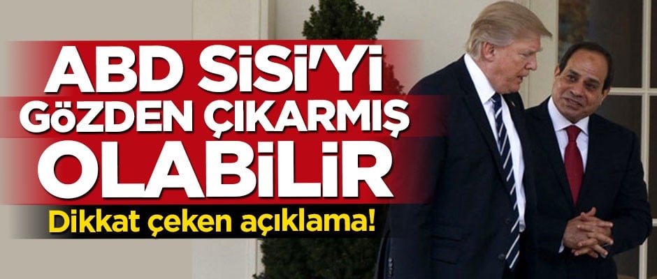Çarpıcı açıklama! ABD Sisi'yi gözden çıkarmış olabilir