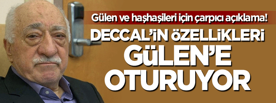 Çarpıcı açıklama: Deccal'in özellikleri Gülen'e oturuyor