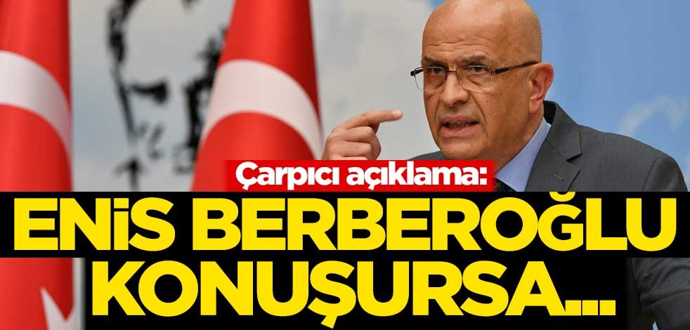Çarpıcı açıklama: Enis Berberoğlu konuşursa...