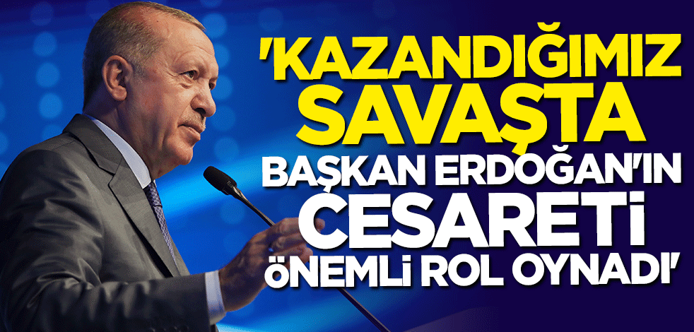 Çarpıcı açıklama: Kazandığımız savaşta Erdoğan'ın cesareti önemli rol oynadı