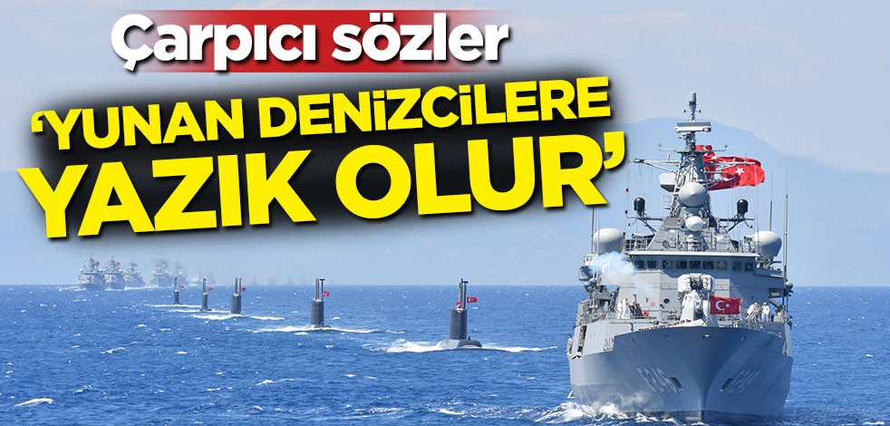 Çarpıcı açıklama: Yunan denizcilere yazık olur