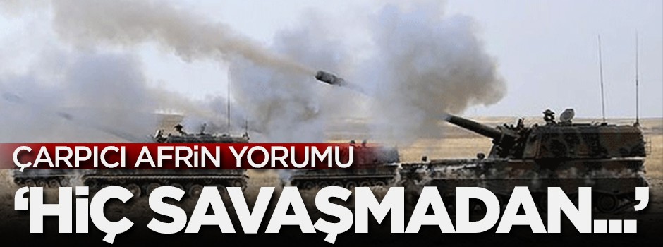 Çarpıcı Afrin yorumu! 'Hiç savaşmadan...'