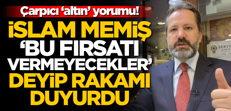 Çarpıcı 'altın' yorumu! İslam Memiş 'Bu fırsatı vermeyecekler' deyip rakamı duyurdu