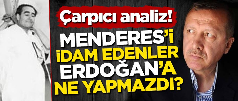 Çarpıcı analiz! Menderes'i idam edenler Erdoğan'a ne yapmazdı?