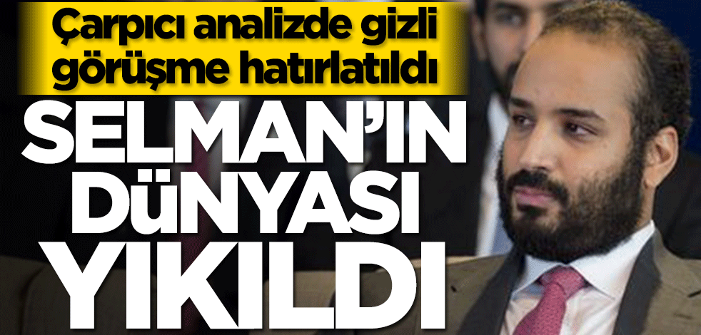 Çarpıcı analizde gizli görüşme hatırlatıldı! Muhammed bin Selman’ın dünyası yıkıldı