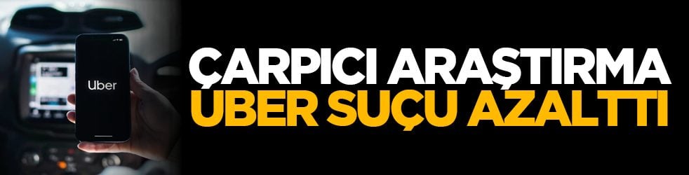 Çarpıcı araştırma: Uber suçu azalttı