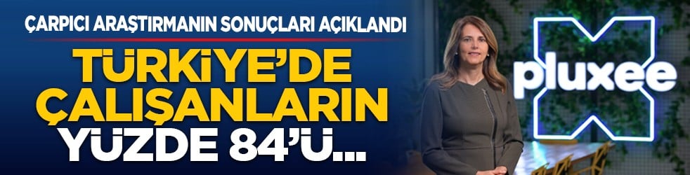 Çarpıcı araştırmanın sonuçları açıklandı: Türkiye’de çalışanların yüzde 84’ü...