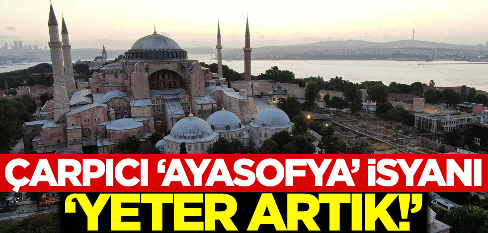 Çarpıcı 'Ayasofya' isyanı: Yeter artık!