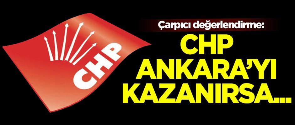 Çarpıcı değerlendirme: CHP Ankara'yı kazanırsa…
