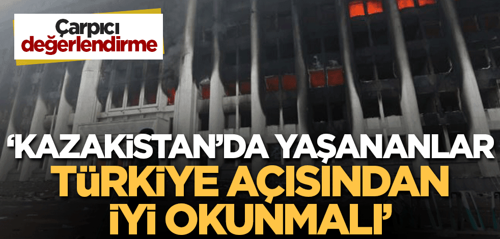 Çarpıcı değerlendirme! 'Kazakistan'da yaşananlar Türkiye açısından iyi okunmalı'