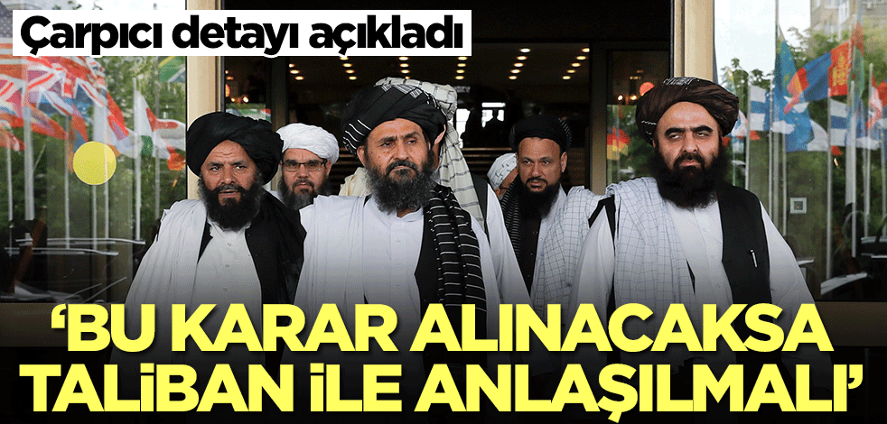 Çarpıcı detayı açıkladı: Türkiye bu kararı alacaksa Taliban ile anlaşmalı