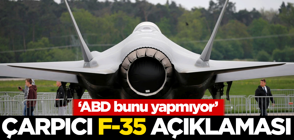 Çarpıcı F-35 açıklaması: ABD bunu yapmıyor