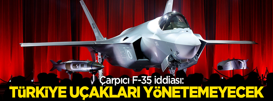 Çarpıcı 'F-35' iddiası: Türkiye alınan uçakları yönetemeyecek