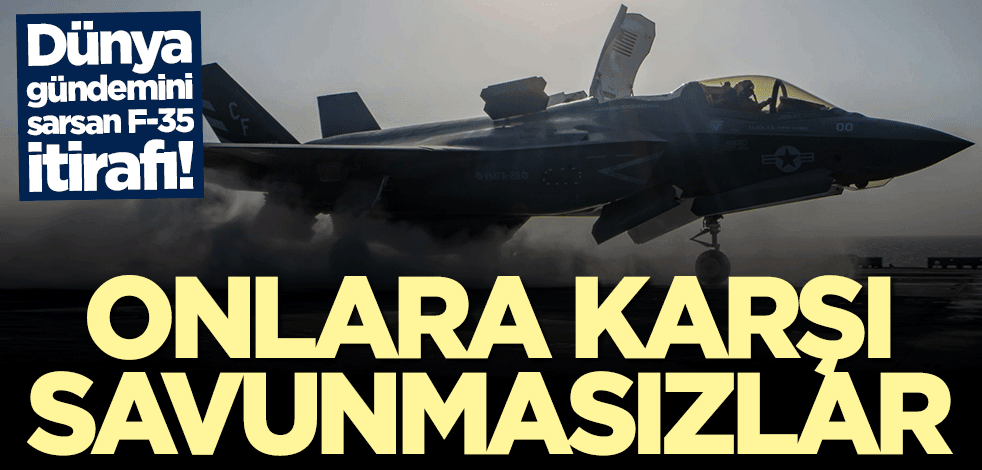 Çarpıcı F-35 itirafı: Onlara karşı savunmasızlar