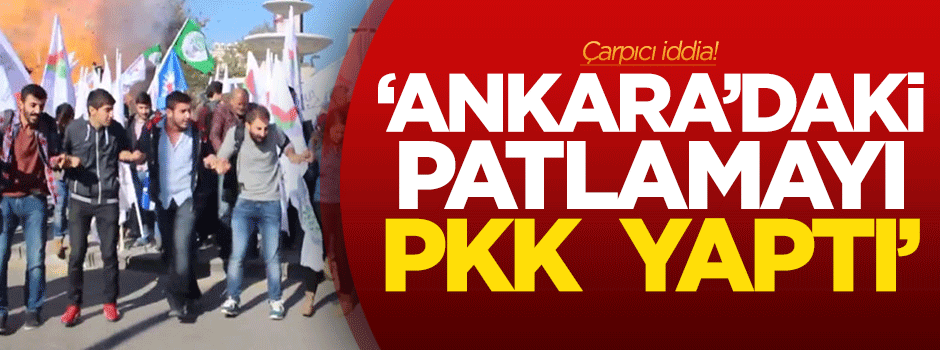 Çarpıcı iddia: Ankara'daki patlamayı PKK yaptı