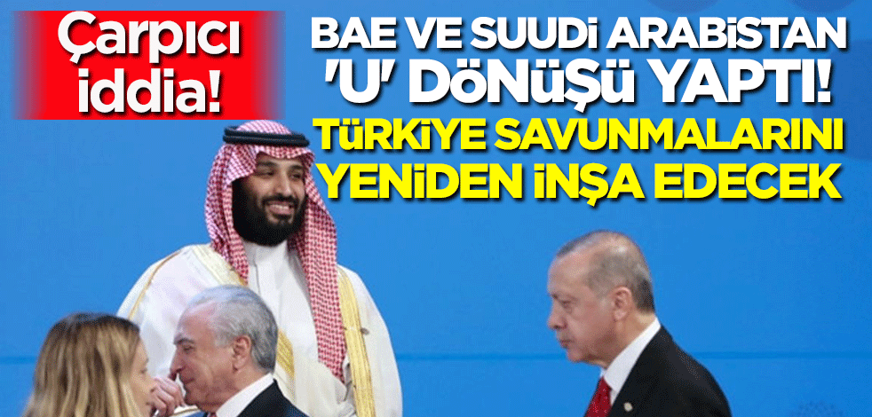 Çarpıcı iddia: BAE ve Suudi Arabistan 'U' dönüşü yaptı! Türkiye savunmalarını yeniden inşa edecek