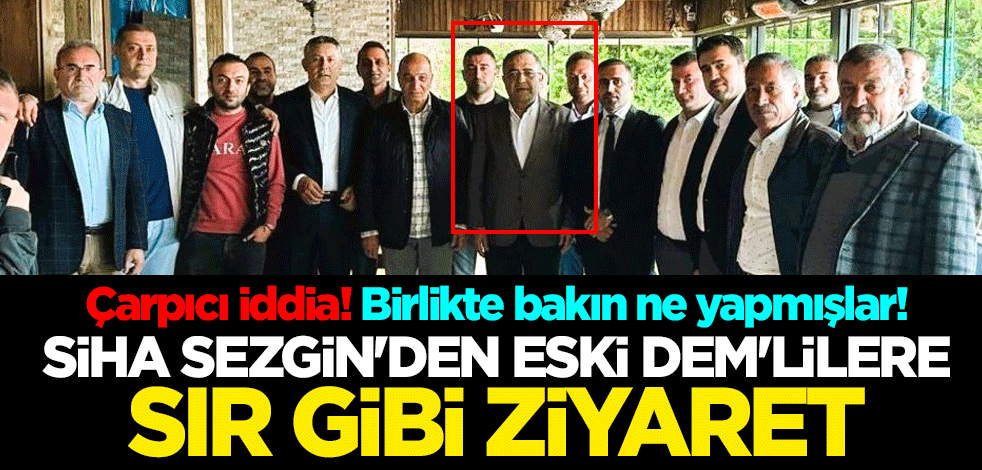 Çarpıcı iddia! Birlikte bakın ne yapmışlar! SİHA Sezgin'den eski DEM'lilere sır gibi ziyaret