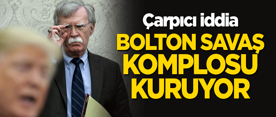 Çarpıcı iddia: Bolton savaş komplosu kuruyor