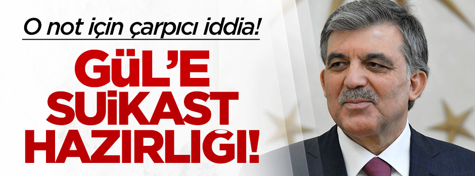 Çarpıcı iddia: Gül'e suikast hazırlığı!