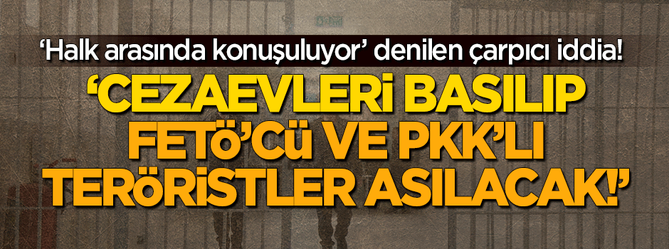 Çarpıcı iddia: "Halk cezaevlerini basıp FETÖ'cü ve PKK'lı teröristleri asacak"
